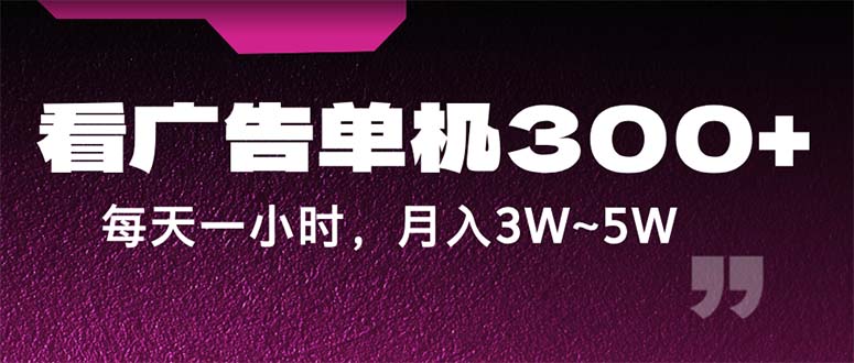 （12142期）蓝海项目，看广告单机300+，每天一个小时，月入3W~5W - 副业心选-副业心选