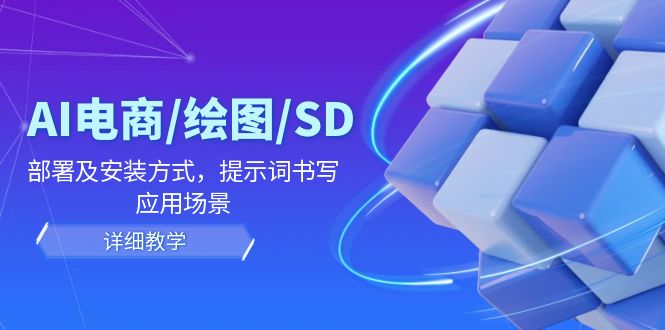 （12157期）AI-电商/绘图/SD/详细教程：部署及安装方式，提示词书写，应用场景 - 副业心选-副业心选