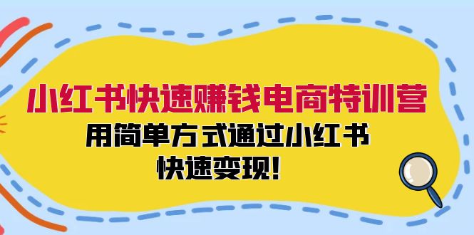 （12133期）小红书快速赚钱电商特训营：用简单方式通过小红书快速变现！-副业心选