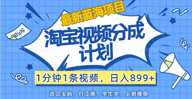 （12101期）【最新蓝海项目】淘宝视频分成计划，1分钟1条视频，日入899+，有手就行-副业心选