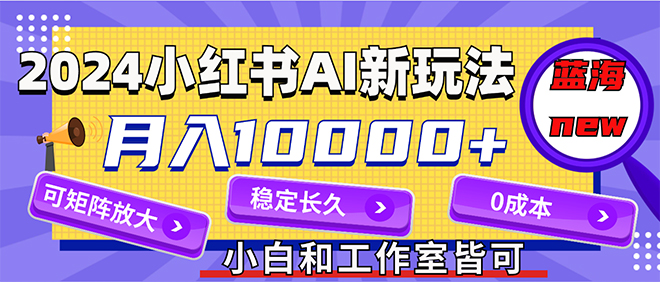 （12083期）2024最新小红薯AI赛道，蓝海项目，月入10000+，0成本，当事业来做，可矩阵 - 副业心选-副业心选