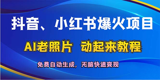 （12065期）抖音、小红书爆火项目：AI老照片动起来教程，免费自动生成，无脑快速变… - 副业心选-副业心选
