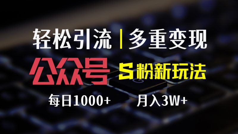 （12073期）公众号S粉新玩法，简单操作、多重变现，每日收益1000+-副业心选