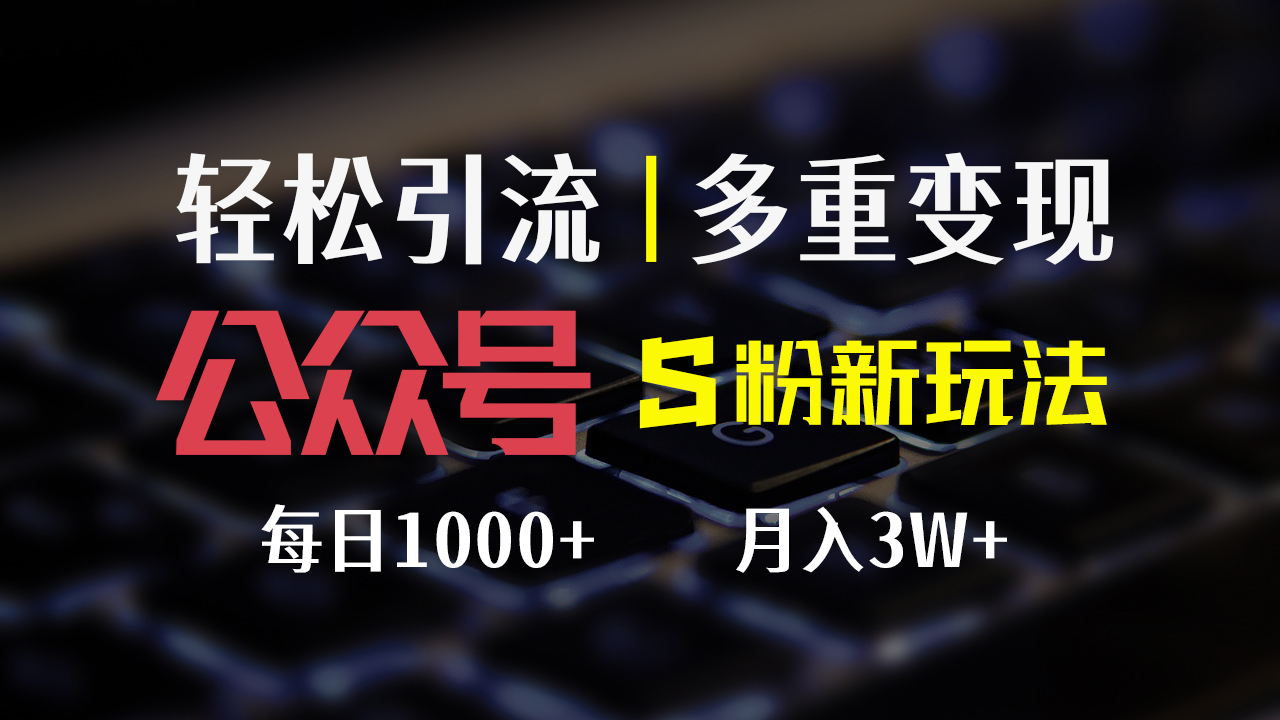 （12073期）公众号S粉新玩法，简单操作、多重变现，每日收益1000+ - 副业心选-副业心选