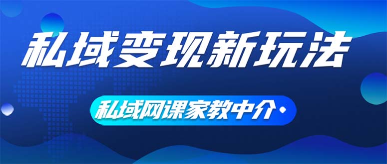（12089期）私域变现新玩法，网课家教中介，只做渠道和流量，让大学生给你打工、0… - 副业心选-副业心选