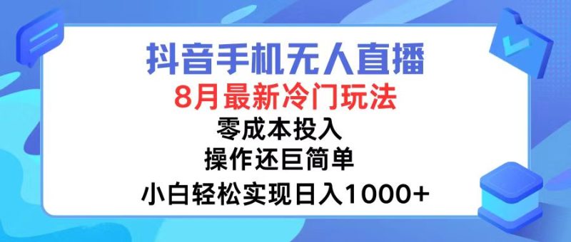 （12076期）抖音手机无人直播，8月全新冷门玩法，小白轻松实现日入1000+，操作巨…-副业心选