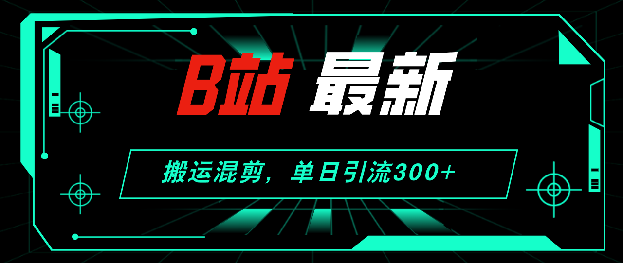（12085期）B站最新，搬运混剪，单日引流300+创业粉 - 副业心选-副业心选