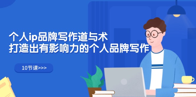（12060期）个人ip品牌写作道与术，打造出有影响力的个人品牌写作（10节课） - 副业心选-副业心选