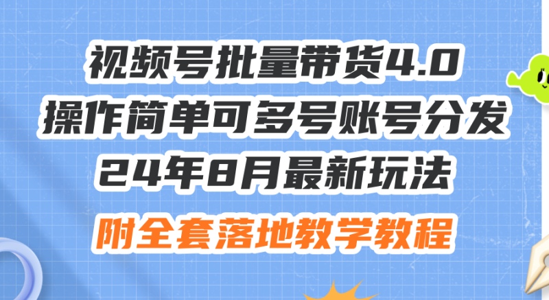 （12093期）24年8月最新玩法视频号批量带货4.0，操作简单可多号账号分发，附全套落…-副业心选