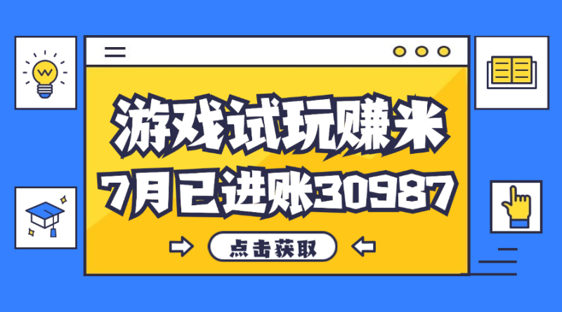 （12050期）热门副业，游戏试玩赚米，7月单人进账30987，简单稳定！-副业心选