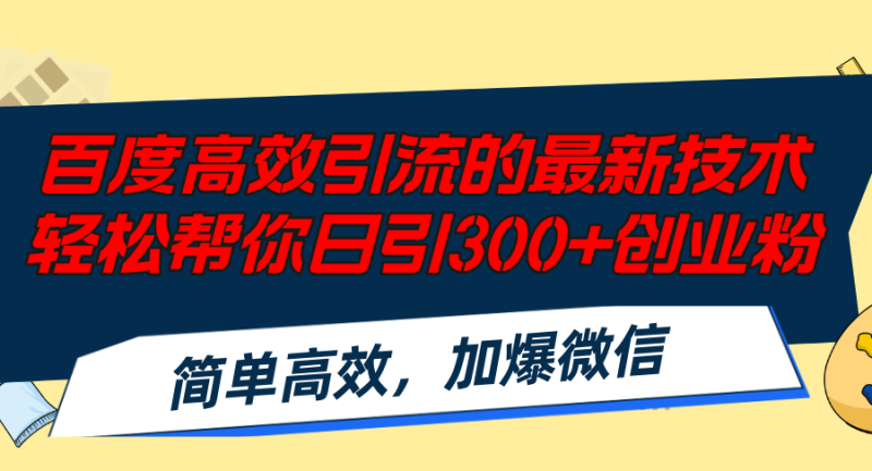（12064期）百度高效引流的最新技术,轻松帮你日引300+创业粉,简单高效，加爆微信-副业心选