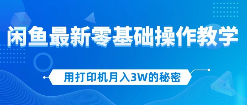 （12049期）用打印机月入3W的秘密，闲鱼最新零基础操作教学，新手当天上手，赚钱如…-副业心选