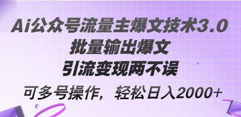 （12051期）Ai公众号流量主爆文技术3.0，批量输出爆文，引流变现两不误，多号操作…-副业心选