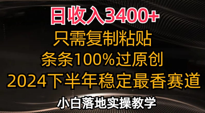 （12010期）日收入3400+，只需复制粘贴，条条过原创，2024下半年最香赛道，小白也…-副业心选