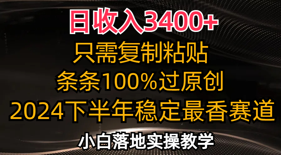 （12010期）日收入3400+，只需复制粘贴，条条过原创，2024下半年最香赛道，小白也… - 副业心选-副业心选