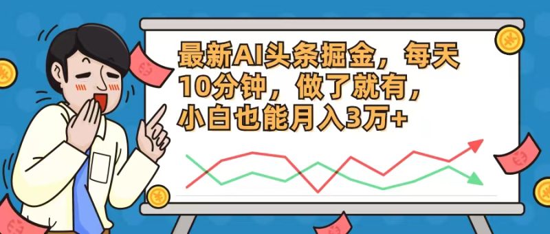 （12021期）最新AI头条掘金，每天10分钟，做了就有，小白也能月入3万+-副业心选