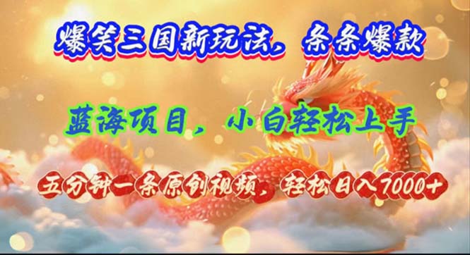 （12014期）爆笑三国新玩法每条都爆，视频收益 7000+，5 分钟原创，多种变现爽歪歪-副业心选