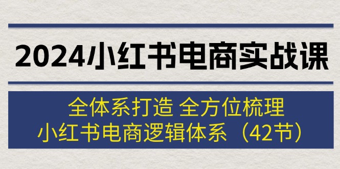 （12003期）2024小红书电商实战课：全体系打造 全方位梳理 小红书电商逻辑体系 (42节) - 副业心选-副业心选