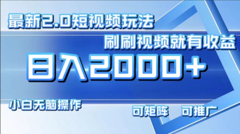 （12011期）最新短视频2.0玩法，刷刷视频就有收益.小白无脑操作，日入2000+-副业心选