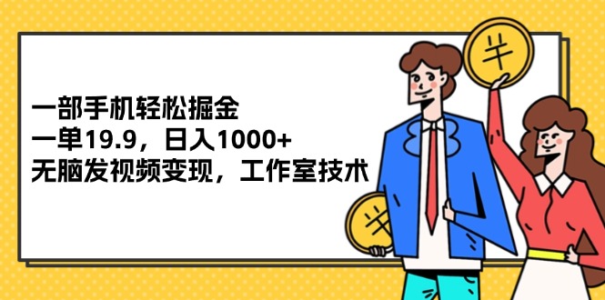 （12007期）一部手机轻松掘金，一单19.9，日入1000+,无脑发视频变现，工作室技术 - 副业心选-副业心选