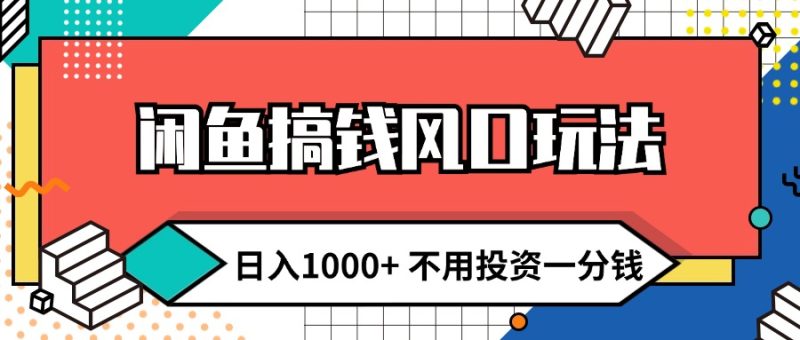 （12006期）闲鱼搞钱风口玩法 日入1000+ 不用投资一分钱 新手小白轻松上手-副业心选
