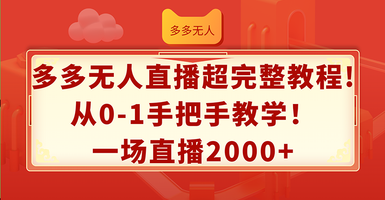 （12008期）多多无人直播超完整教程!从0-1手把手教学！一场直播2000+-副业心选