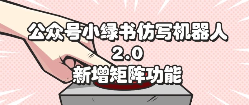 （12002期）公众号小绿书仿写机器人2.0，新增矩阵功能-副业心选
