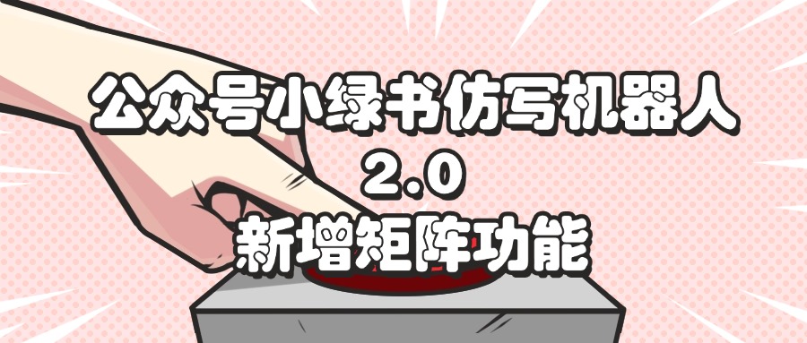 （12002期）公众号小绿书仿写机器人2.0，新增矩阵功能 - 副业心选-副业心选