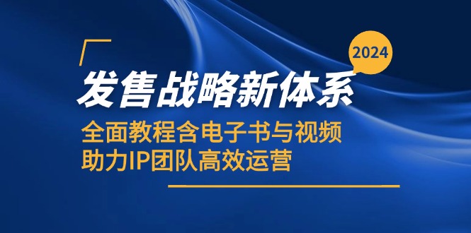 （12985期）2024发售战略新体系，全面教程含电子书与视频，助力IP团队高效运营-副业心选