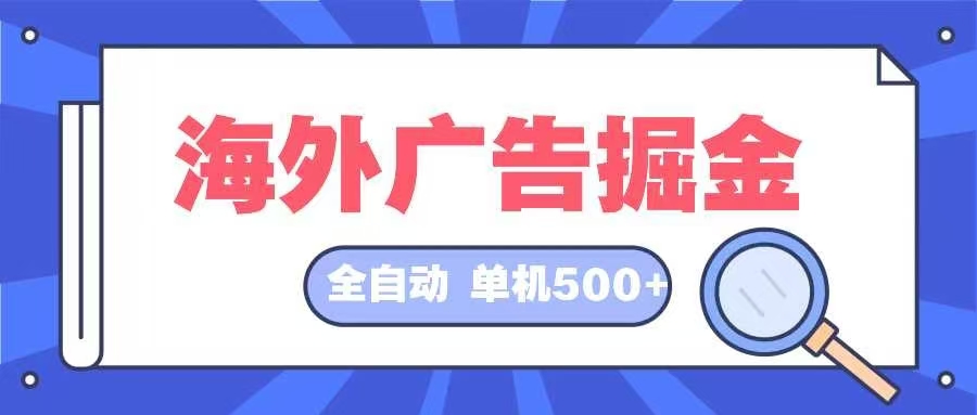 （12996期）海外广告掘金 日入500+ 全自动挂机项目 长久稳定 - 副业心选-副业心选