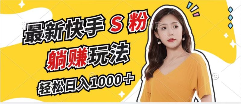 （12978期）最新快手S粉赛道，简单无脑拉爆流量躺赚玩法，轻松日入1000＋-副业心选