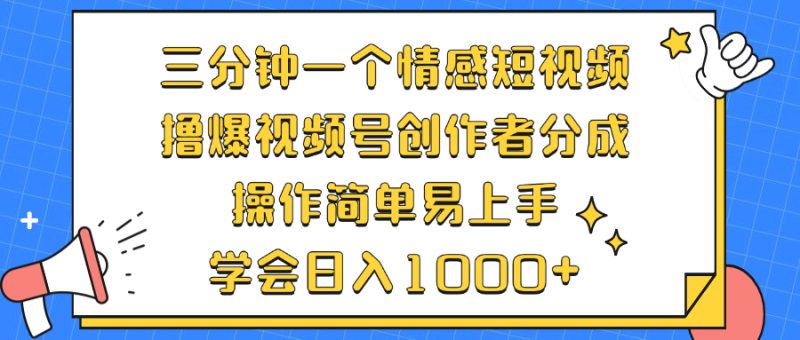 （12960期）三分钟一个情感短视频，撸爆视频号创作者分成 操作简单易上手，学会…-副业心选