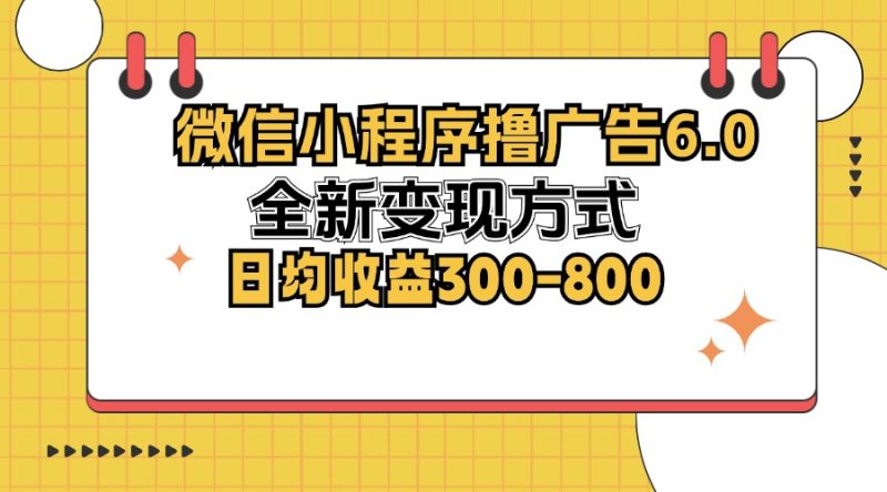 （12935期）微信小程序撸广告6.0，全新变现方式，日均收益300-800-副业心选