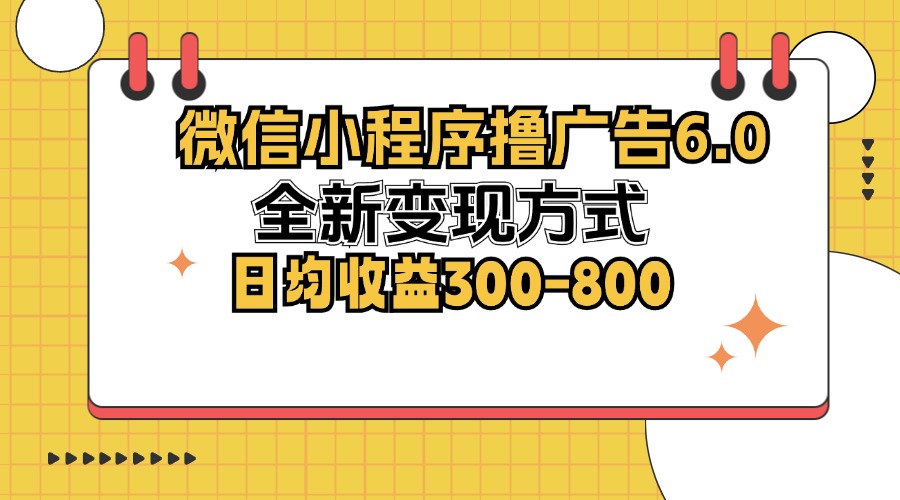 （12935期）微信小程序撸广告6.0，全新变现方式，日均收益300-800 - 副业心选-副业心选