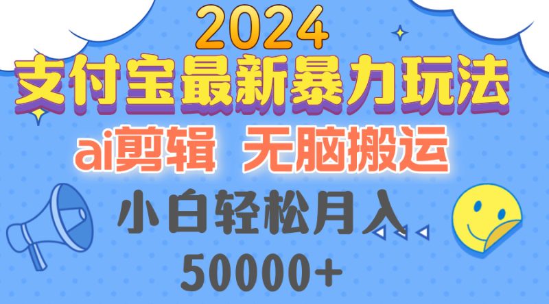 （12923期）2024支付宝最新暴力玩法，AI剪辑，无脑搬运，小白轻松月入50000+-副业心选