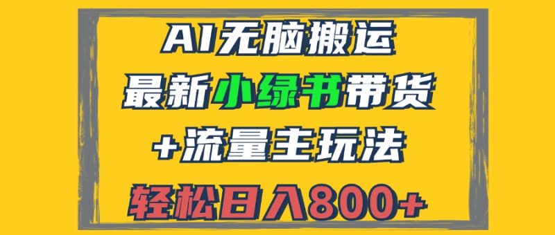 （12914期）2024最新小绿书带货+流量主玩法，AI无脑搬运，3分钟一篇图文，日入800+-副业心选