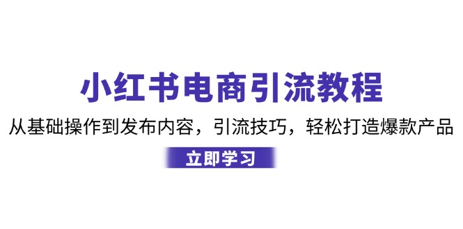 （12913期）小红书电商引流教程：从基础操作到发布内容，引流技巧，轻松打造爆款产品 - 副业心选-副业心选