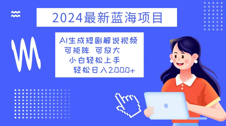 （12906期）2024最新蓝海项目 AI生成短剧解说视频 小白轻松上手 日入2000+ - 副业心选-副业心选