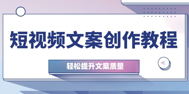 （12900期）短视频文案创作教程：从钉子思维到实操结构整改，轻松提升文案质量-副业心选