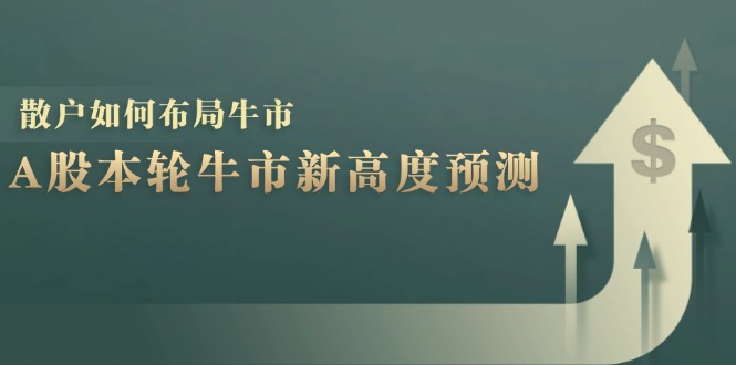 （12894期）A股本轮牛市新高度预测：数据统计揭示最高点位，散户如何布局牛市？ - 副业心选-副业心选
