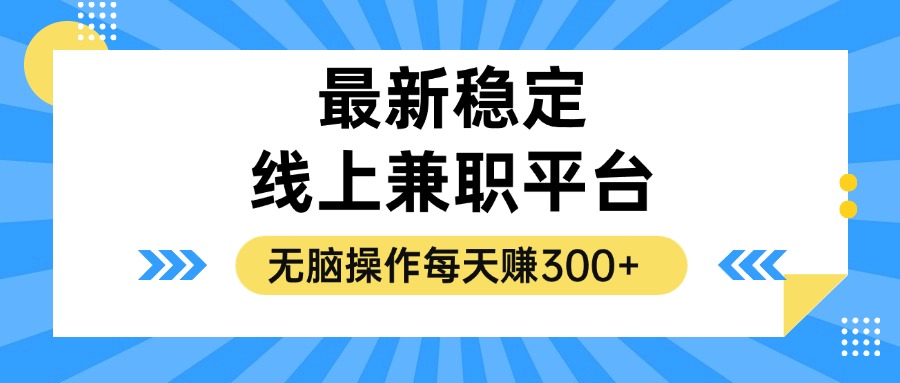 （12893期）揭秘稳定的线上兼职平台，无脑操作每天赚300+ - 副业心选-副业心选