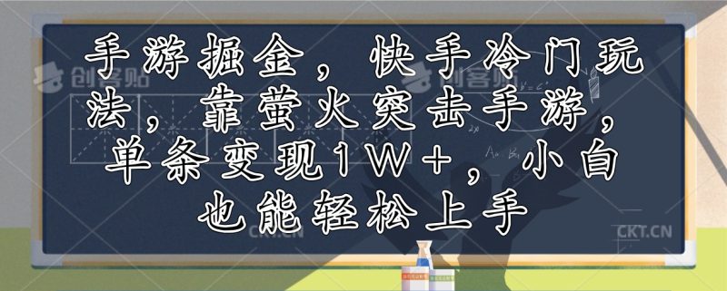 （12892期）手游掘金，快手冷门玩法，靠萤火突击手游，单条变现1W+，小白也能轻松上手-副业心选