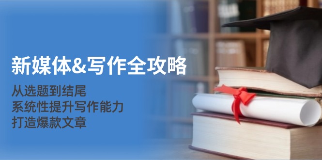 （12883期）新媒体&写作全攻略：从选题到结尾，系统性提升写作能力，打造爆款文章 - 副业心选-副业心选