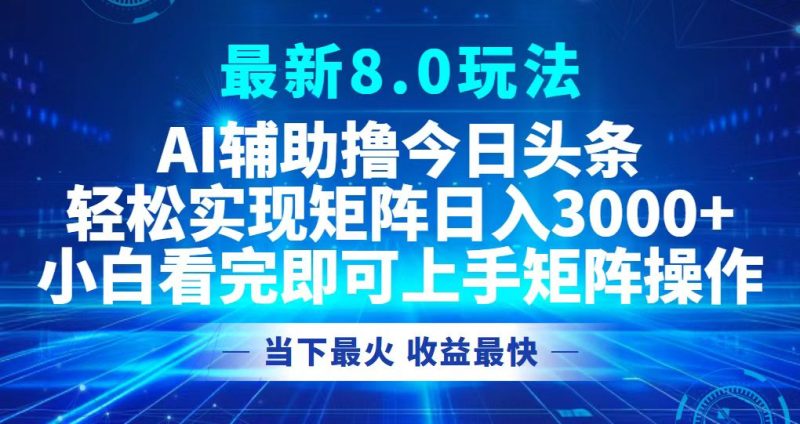 （12875期）今日头条最新8.0玩法，轻松矩阵日入3000+-副业心选