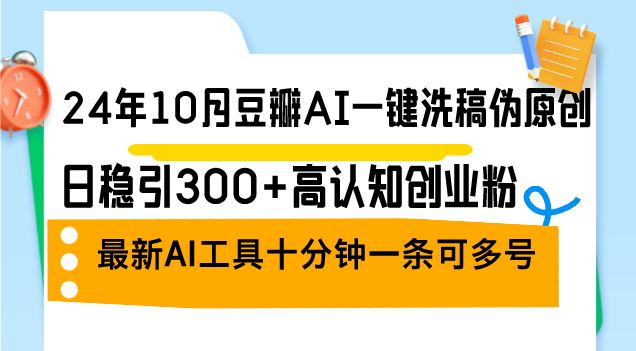 （12871期）24年10月豆瓣AI一键洗稿伪原创，日稳引300+高认知创业粉，最新AI工具十… - 副业心选-副业心选
