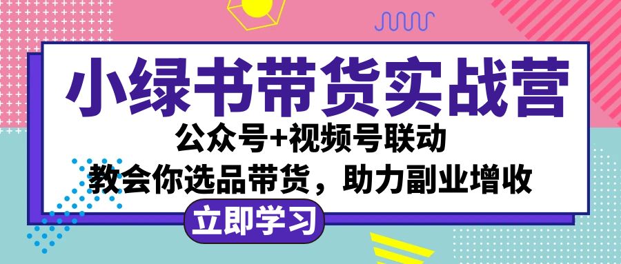 （12848期）小绿书AI带货实战营：公众号+视频号联动，教会你选品带货，助力副业增收 - 副业心选-副业心选