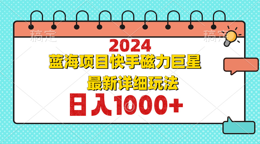 （12828期）2024最新蓝海项目快手磁力巨星最新最详细玩法 - 副业心选-副业心选