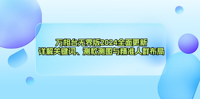 （12823期）万相台无界版2024全面更新，详解关键词、测款测图与精准人群布局-副业心选