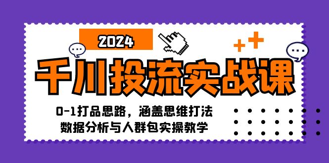 （12816期）千川投流实战课：0-1打品思路，涵盖思维打法、数据分析与人群包实操教学-副业心选