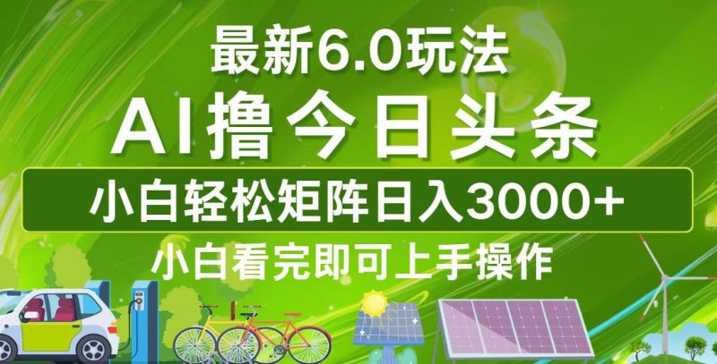 （12813期）今日头条最新6.0玩法，轻松矩阵日入3000+-副业心选